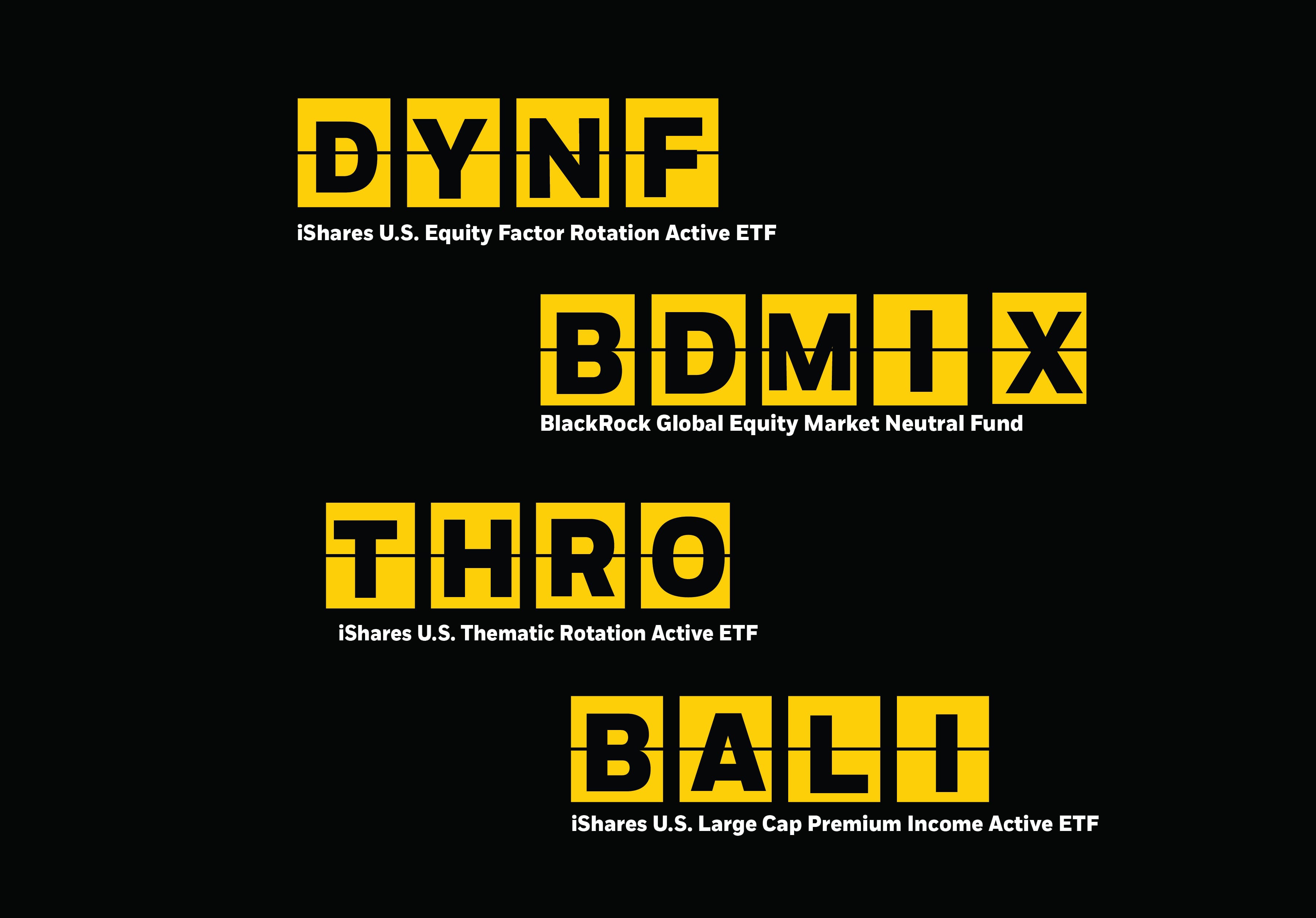 Image showing the following tickers and their official fund names, iShares U.S. Equity Factor Rotation Active ETF (DYNF), BlackRock Global Equity Market Neutral Fund (BDMIX), iShares U.S. Thematic Rotation Active ETF (THRO), iShares Advantage Large Cap Income ETF (BALI)